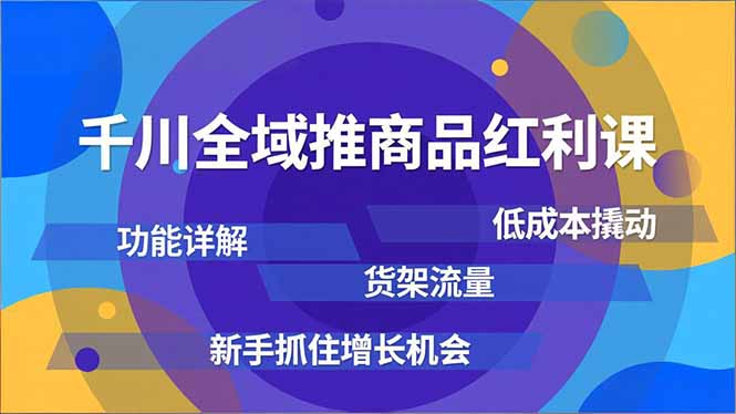 （16857期）千川全域推商品红利课，功能详解、低成本撬动、货架流量，新手抓住增长机会_免费分享网络创业,副业,信息差项目的老牌资源整合平台！金铲子项目