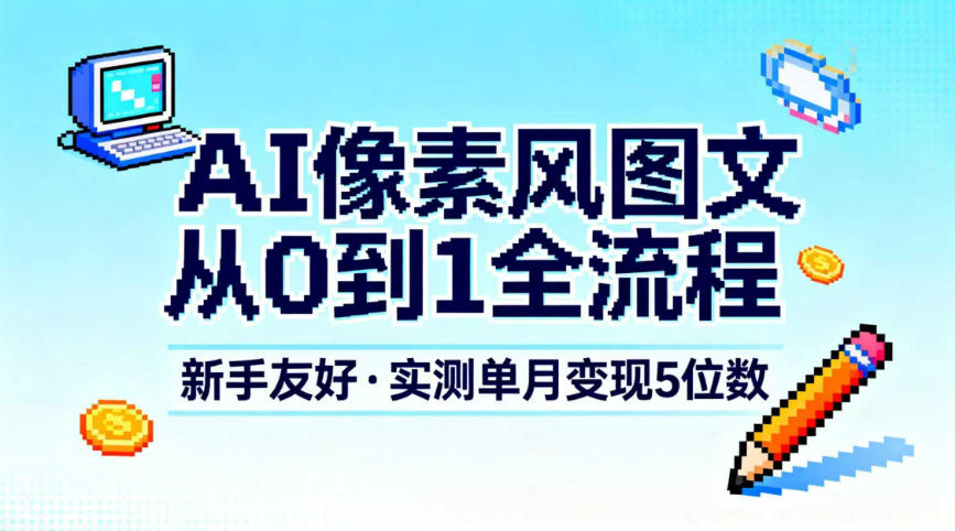 AI像素风图文从0到1全流程，新手友好，实测单月变现5位数_免费分享网络创业,副业,信息差项目的老牌资源整合平台！金铲子项目
