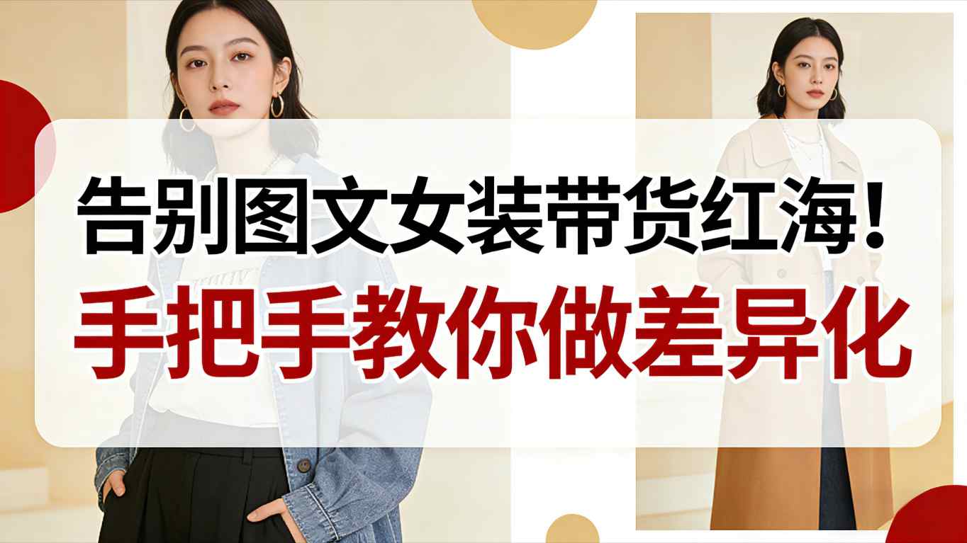 告别图文女装带货红海！手把手教你做差异化，新手也能弯道超车_免费分享网络创业,副业,信息差项目的老牌资源整合平台！金铲子项目