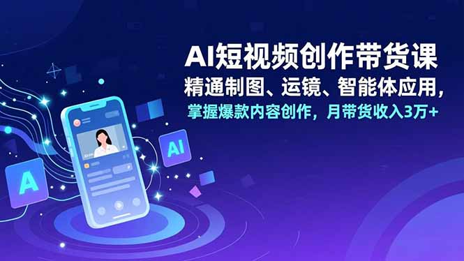 （16871期）AI短视频创作带货课，精通制图、运镜、智能体应用，掌握爆款内容创作，月带货收入3万+_免费分享网络创业,副业,信息差项目的老牌资源整合平台！金铲子项目