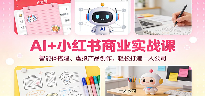 AI小红书商业实战课：智能体搭建、虚拟产品创作，打造一人公司_免费分享网络创业,副业,信息差项目的老牌资源整合平台！金铲子项目