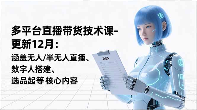 （16895期）平台直播带货技术课-更新12月：涵盖无人/半无人直播、数字人搭建、选品起号等核心内容_免费分享网络创业,副业,信息差项目的老牌资源整合平台！金铲子项目