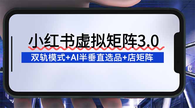 （16912期）小红书虚拟矩阵3.0：双轨模式AI半垂直选品店矩阵_免费分享网络创业,副业,信息差项目的老牌资源整合平台！金铲子项目