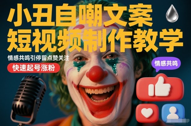 小丑自嘲文案短视频制作教学，情感共鸣引停留点赞关注，快速起号涨粉_免费分享网络创业,副业,信息差项目的老牌资源整合平台！金铲子项目