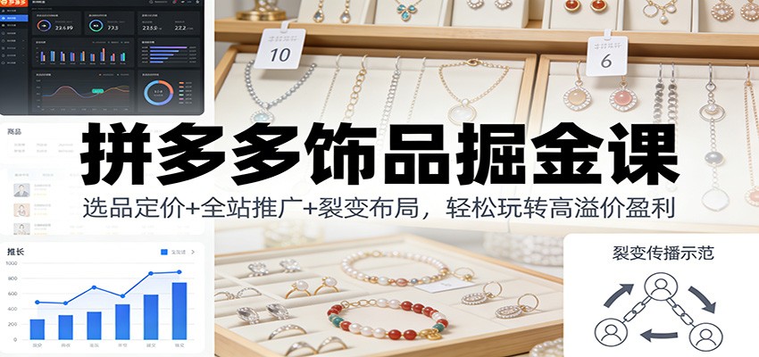 拼多多饰品掘金课：选品定价+全站推广+裂变布局，轻松玩转高溢价盈利_免费分享网络创业,副业,信息差项目的老牌资源整合平台！金铲子项目