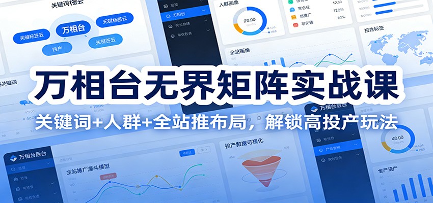 万相台无界矩阵实战课：关键词+人群+全站推布局，解锁高投产玩法_免费分享网络创业,副业,信息差项目的老牌资源整合平台！金铲子项目