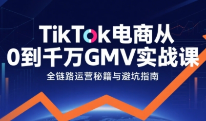 TikTok电商从0到千万GMV实战课，从0到1拆解实战秘籍（更新）_免费分享网络创业,副业,信息差项目的老牌资源整合平台！金铲子项目