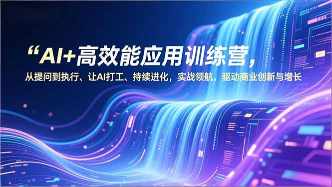 （16940期）AI+高效能应用训练营，从提问到执行、让AI打工、持续进化，实战领航，驱动商业创新与增长_免费分享网络创业,副业,信息差项目的老牌资源整合平台！金铲子项目
