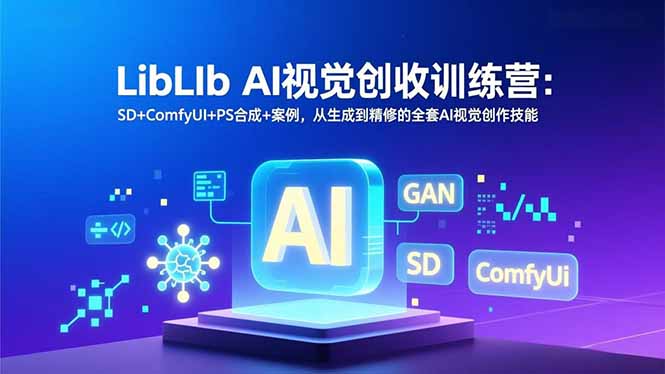 （16983期）LibLIb AI视觉创收训练营：SD+ComfyUI+PS合成+案例，从生成到精修的全套AI视觉创作技能_免费分享网络创业,副业,信息差项目的老牌资源整合平台！金铲子项目