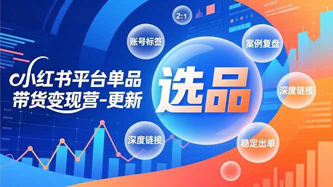 （16979期）小红书平台单品带货变现营-更新，极致选品、账号标签、案例复盘，深度链接，快速启动稳定出单_免费分享网络创业,副业,信息差项目的老牌资源整合平台！金铲子项目