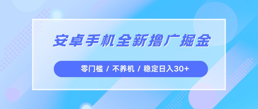 安卓手机全新撸广掘金，零门槛不养机，每天稳定收益30+_免费分享网络创业,副业,信息差项目的老牌资源整合平台！金铲子项目