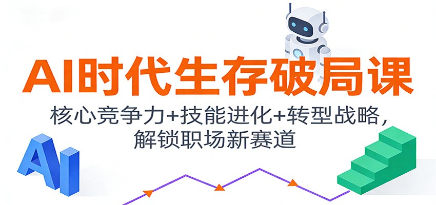 AI时代生存破局课：核心竞争力+技能进化+转型战略，解锁职场新赛道_免费分享网络创业,副业,信息差项目的老牌资源整合平台！金铲子项目