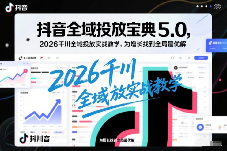 抖音全域投放宝典5.0，2026千川全域投放实战教学，为增长找到全局最优解_免费分享网络创业,副业,信息差项目的老牌资源整合平台！金铲子项目