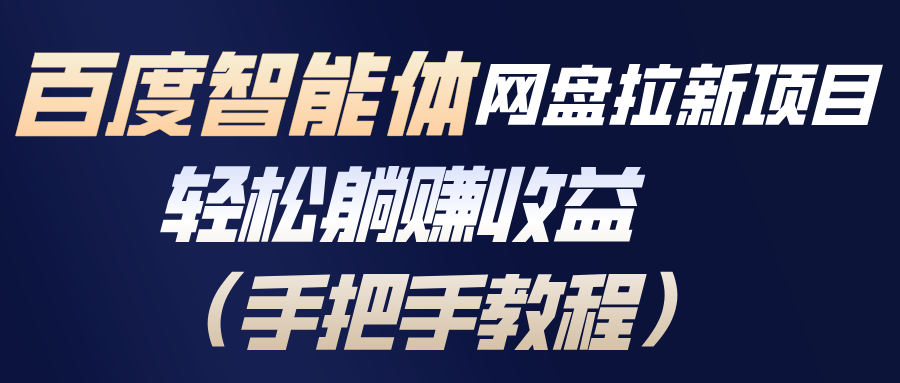 （17026期）百度智能体网盘拉新项目，躺赚（手把手教程）_免费分享网络创业,副业,信息差项目的老牌资源整合平台！金铲子项目