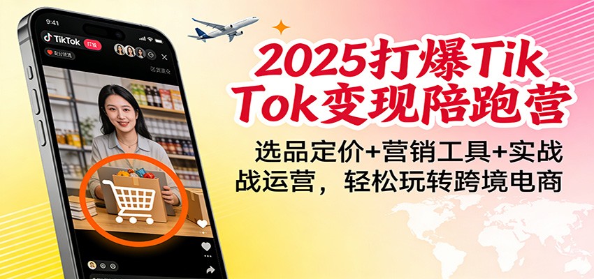 2025打爆TikTok陪跑营：选品定价营销工具实战运营，玩转跨境电商_免费分享网络创业,副业,信息差项目的老牌资源整合平台！金铲子项目