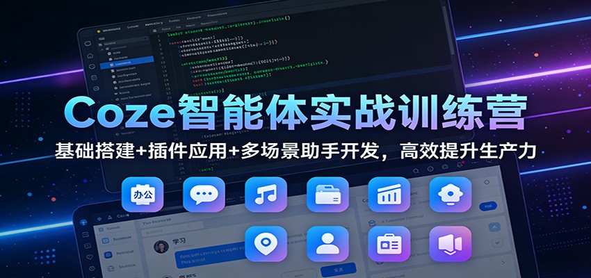 Coze智能体实战训练营：基础搭建插件应用多场景助手开发，高效提升生产力_免费分享网络创业,副业,信息差项目的老牌资源整合平台！金铲子项目