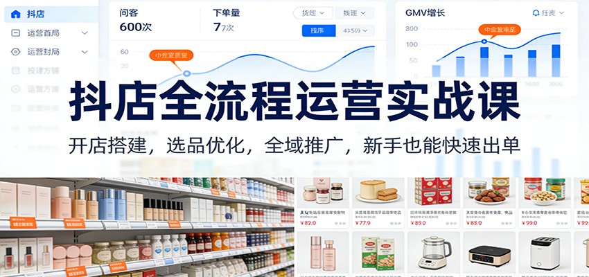 抖店全流程运营实战课：开店搭建，选品优化，全域推广，新手也能快速出单（更新）_免费分享网络创业,副业,信息差项目的老牌资源整合平台！金铲子项目