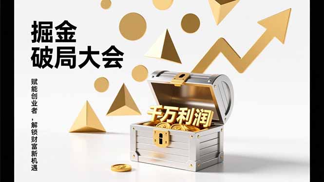 （17129期）掘金破局大会，重构模式、引爆流量、落地执行，掌握千万利润模型，单店年收破千万_免费分享网络创业,副业,信息差项目的老牌资源整合平台！金铲子项目