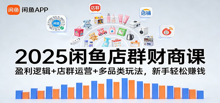 2025闲鱼店群财商课：盈利逻辑店群运营多品类玩法，新手赚钱_免费分享网络创业,副业,信息差项目的老牌资源整合平台！金铲子项目