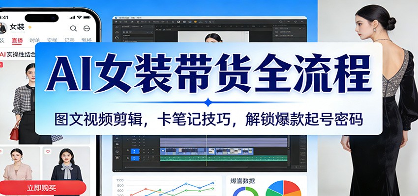 AI女装带货全流程：图文视频剪辑，卡笔记技巧，解锁爆款起号密码_免费分享网络创业,副业,信息差项目的老牌资源整合平台！金铲子项目