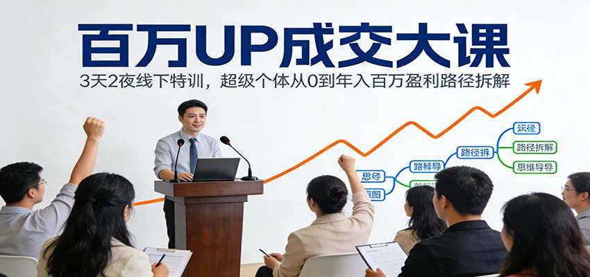 百万UP成交大课：3天2夜线下特训，超级个体从0到百万盈利路径拆解_免费分享网络创业,副业,信息差项目的老牌资源整合平台！金铲子项目