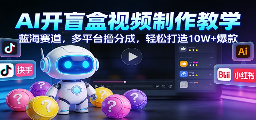 AI开盲盒视频制作教学：蓝海赛道，多平台撸分成，打造爆款_免费分享网络创业,副业,信息差项目的老牌资源整合平台！金铲子项目