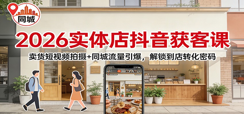 2026实体店抖音获客：卖货短视频拍摄同城流量引爆，解锁到店转化密码_免费分享网络创业,副业,信息差项目的老牌资源整合平台！金铲子项目
