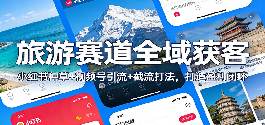 旅游赛道全域获客：小红书种草+视频号引流+截流打法，打造盈利闭环_免费分享网络创业,副业,信息差项目的老牌资源整合平台！金铲子项目