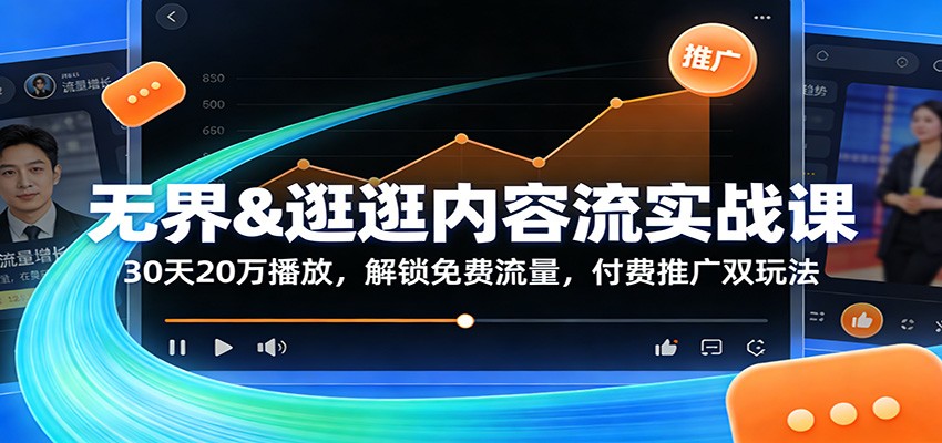 无界&逛逛内容流实战课：30天20万播放，解锁免费流量，付费推广双玩法_免费分享网络创业,副业,信息差项目的老牌资源整合平台！金铲子项目