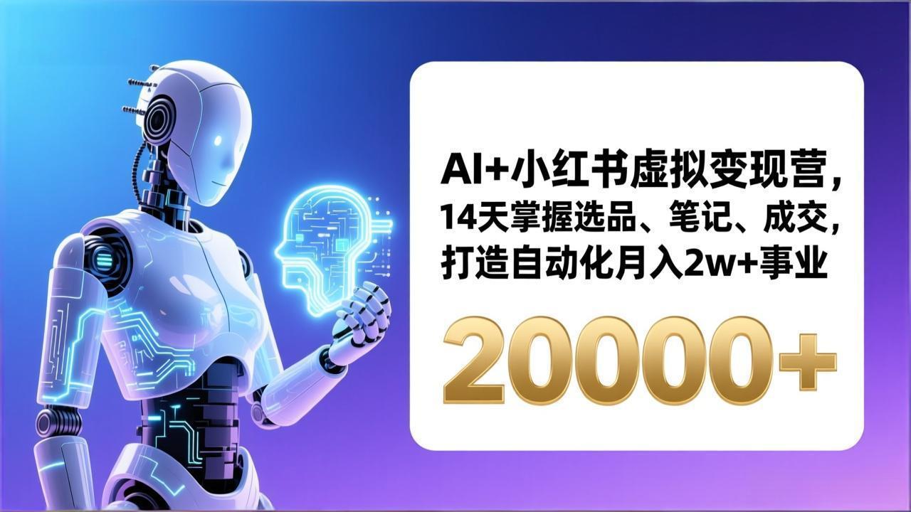 （17250期）AI+小红书虚拟变现营，14天掌握选品、笔记、成交，打造自动化月入2w+事业（更新）_免费分享网络创业,副业,信息差项目的老牌资源整合平台！金铲子项目
