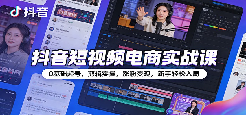 抖音短视频电商实战课：0基础起号，剪辑实操，涨粉变现，新手轻松入局_免费分享网络创业,副业,信息差项目的老牌资源整合平台！金铲子项目