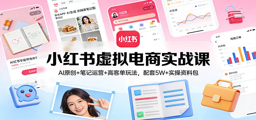 小红书虚拟电商实战课：AI原创+笔记运营+高客单玩法，配套5W+实操资料包_免费分享网络创业,副业,信息差项目的老牌资源整合平台！金铲子项目