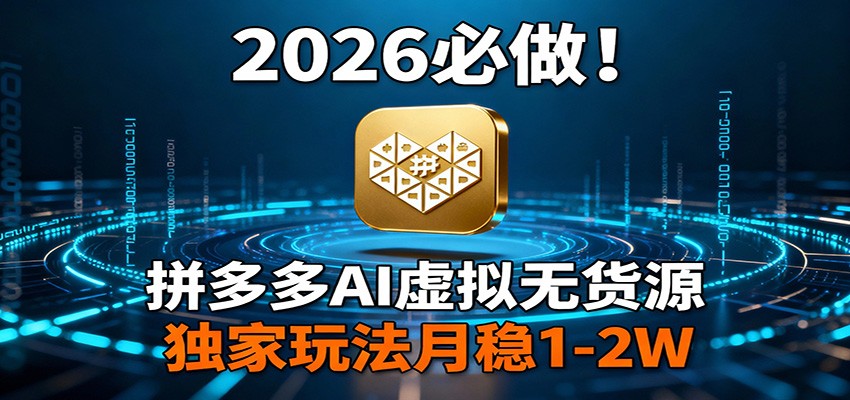 2026 必做！拼多多 AI 虚拟无货源，独家玩法月稳 1-2W_免费分享网络创业,副业,信息差项目的老牌资源整合平台！金铲子项目