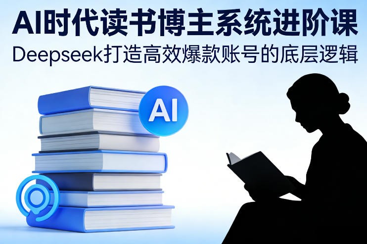 AI时代读书博主系统进阶课，Deepseek打造高效爆款账号的底层逻辑_免费分享网络创业,副业,信息差项目的老牌资源整合平台！金铲子项目