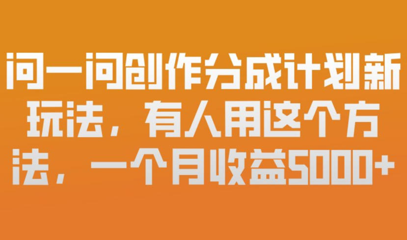 问一问创作分成计划新玩法，有人用这个方法，一个月收益5k，新手友好，有微信就能做_免费分享网络创业,副业,信息差项目的老牌资源整合平台！金铲子项目