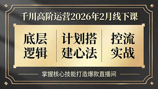 （17318期）千川高阶运营2026年2月线下课，底层逻辑、计划搭建心法、控流实战，掌握核心技能打造爆款直播间_免费分享网络创业,副业,信息差项目的老牌资源整合平台！金铲子项目