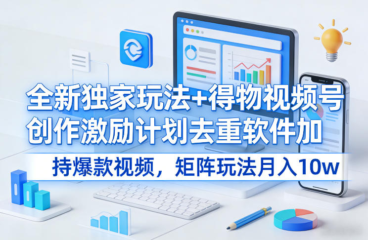 全新独家玩法+得物视频号创作激励计划去重软件加持爆款视频，矩阵玩法月入10w+_免费分享网络创业,副业,信息差项目的老牌资源整合平台！金铲子项目