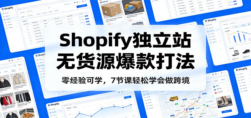 零经验可学，Shopify独立站无货源爆款打法，7节课轻松学会做跨境_免费分享网络创业,副业,信息差项目的老牌资源整合平台！金铲子项目
