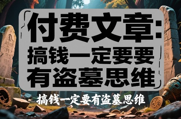 付费文章：搞钱一定要有盗墓思维_免费分享网络创业,副业,信息差项目的老牌资源整合平台！金铲子项目