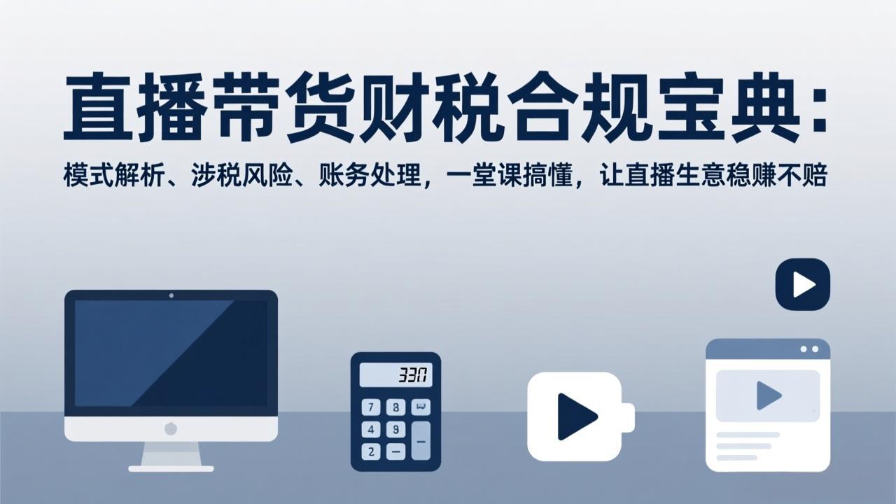（17354期）直播带货财税合规宝典：模式解析、涉税风险、账务处理，一堂课搞懂，让直播生意稳赚不赔_免费分享网络创业,副业,信息差项目的老牌资源整合平台！金铲子项目