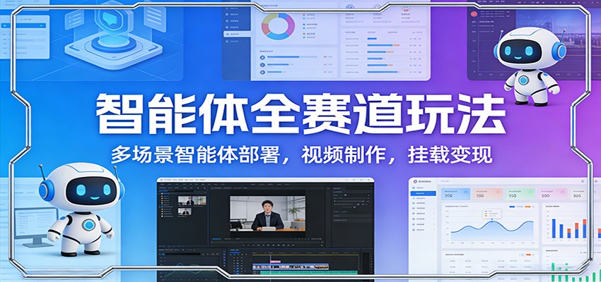 智能体全赛道玩法：多场景智能体部署，视频制作，挂载变现_免费分享网络创业,副业,信息差项目的老牌资源整合平台！金铲子项目