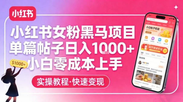 小红书女粉黑马项目，单篇帖子日入1k+，小白零成本上手_免费分享网络创业,副业,信息差项目的老牌资源整合平台！金铲子项目