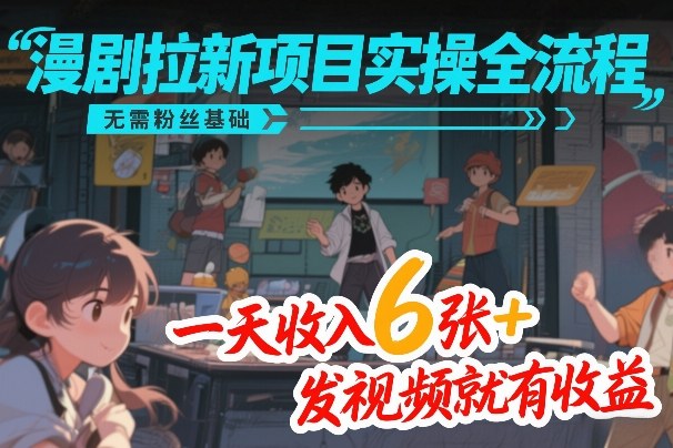 漫剧拉新项目实操全流程，无需粉丝基础，一天收入6张+，发视频就有收益_免费分享网络创业,副业,信息差项目的老牌资源整合平台！金铲子项目