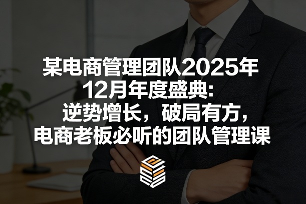某电商管理团队2025年12月年度盛典：逆势增长，破局有方，电商老板必听的团队管理课_免费分享网络创业,副业,信息差项目的老牌资源整合平台！金铲子项目