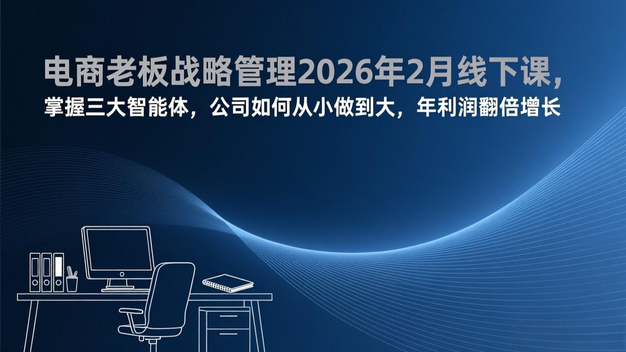 （17417期）电商老板战略管理2026年2月线下课，掌握三大智能体，公司如何从小做到大，年利润翻倍增长_免费分享网络创业,副业,信息差项目的老牌资源整合平台！金铲子项目