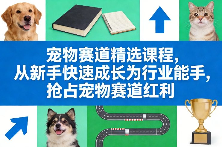 宠物赛道精选课程，从新手快速成长为行业能手，抢占宠物赛道红利_免费分享网络创业,副业,信息差项目的老牌资源整合平台！金铲子项目