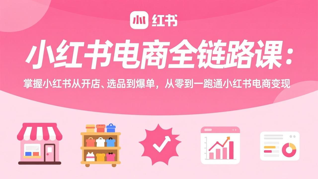 （17443期）小红书电商全链路课：掌握小红书从开店、选品到爆单，从零到一跑通小红书电商_免费分享网络创业,副业,信息差项目的老牌资源整合平台！金铲子项目