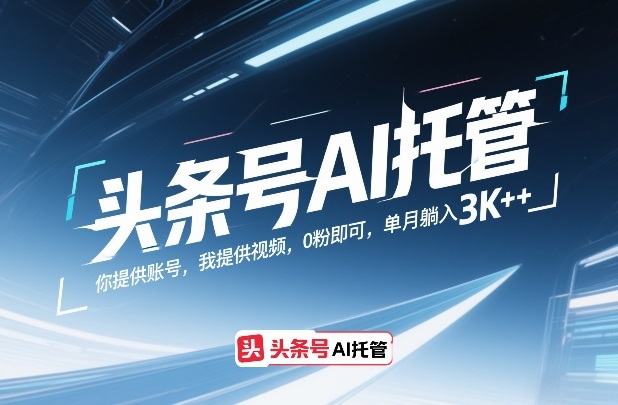 头条号AI托管，你提供账号，我提供视频，0粉即可，单月躺入3k+_免费分享网络创业,副业,信息差项目的老牌资源整合平台！金铲子项目