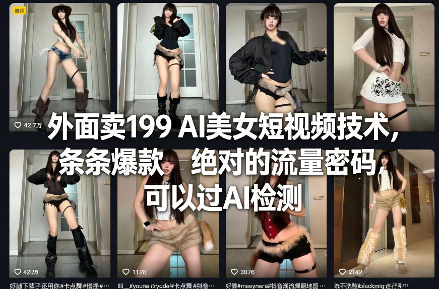 外面卖199 AI美女短视频技术，条条爆款，绝对的流量密码，可以过AI检测_免费分享网络创业,副业,信息差项目的老牌资源整合平台！金铲子项目