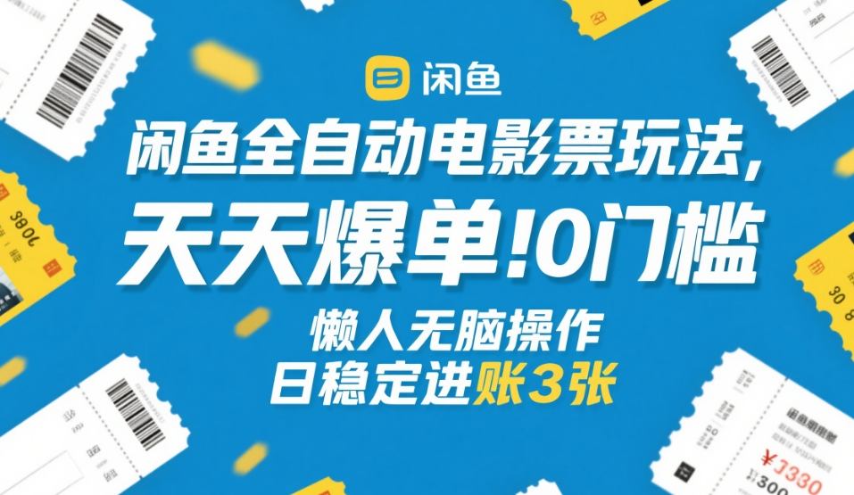 闲鱼全自动电影票玩法，天天爆单，0门槛，懒人无脑操作，日稳定进账3张+_免费分享网络创业,副业,信息差项目的老牌资源整合平台！金铲子项目